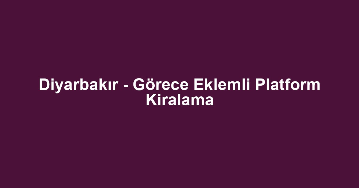 Diyarbakır - Görece Eklemli Platform Kiralama