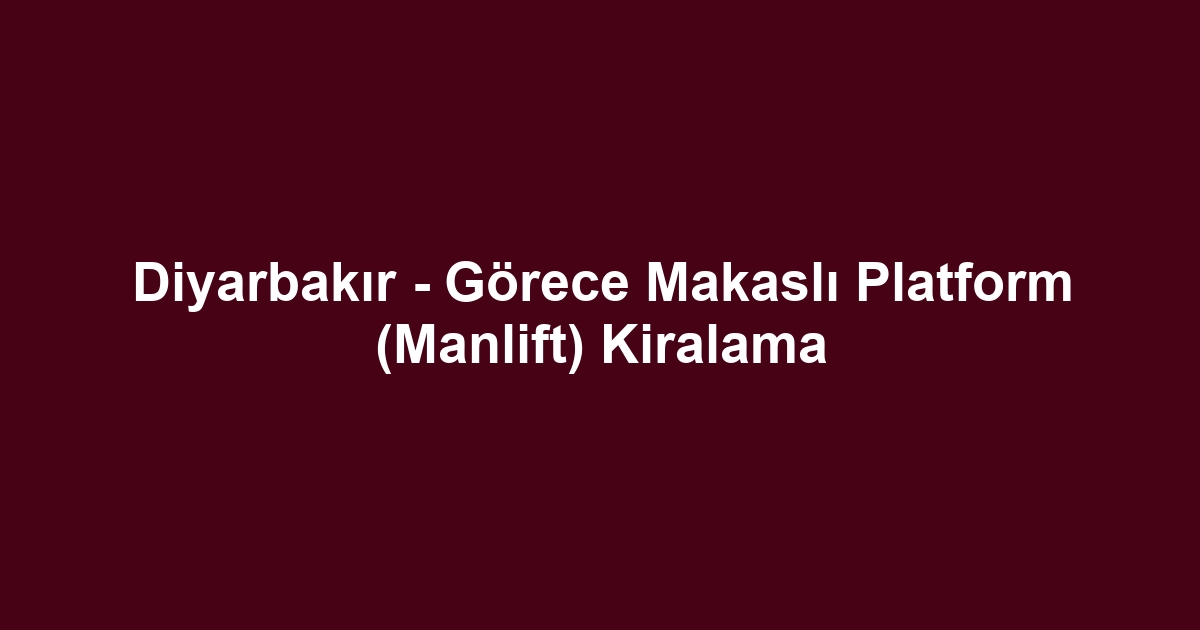 Diyarbakır - Görece Makaslı Platform (Manlift) Kiralama