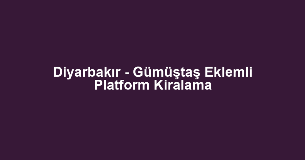 Diyarbakır - Gümüştaş Eklemli Platform Kiralama