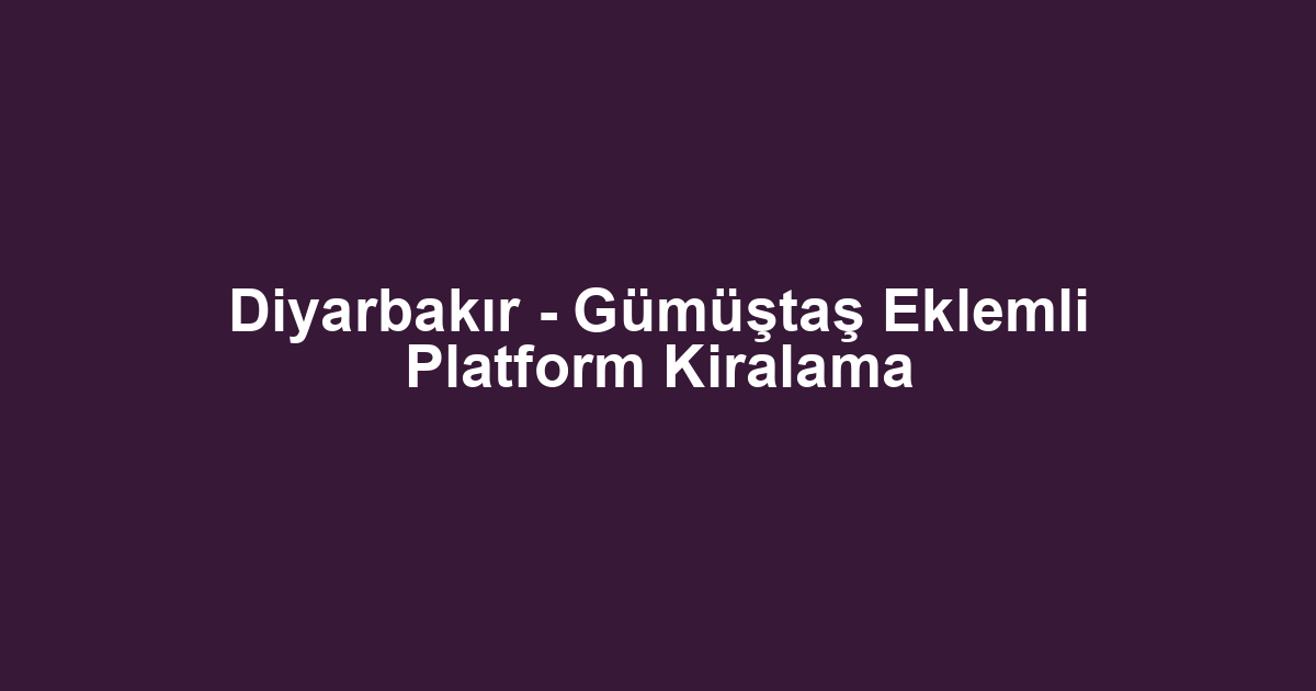 Diyarbakır - Gümüştaş Eklemli Platform Kiralama