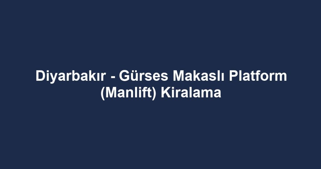 Diyarbakır - Gürses Makaslı Platform (Manlift) Kiralama