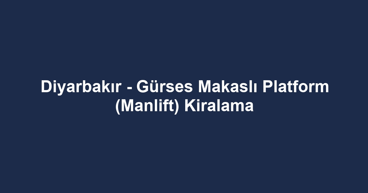Diyarbakır - Gürses Makaslı Platform (Manlift) Kiralama