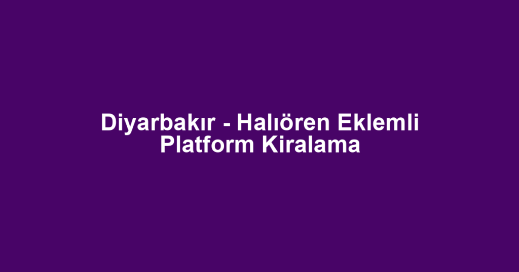 Diyarbakır - Halıören Eklemli Platform Kiralama