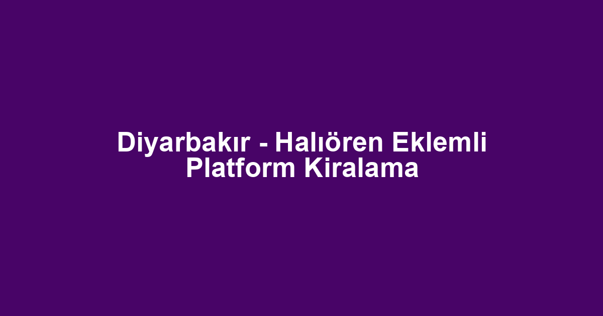 Diyarbakır - Halıören Eklemli Platform Kiralama