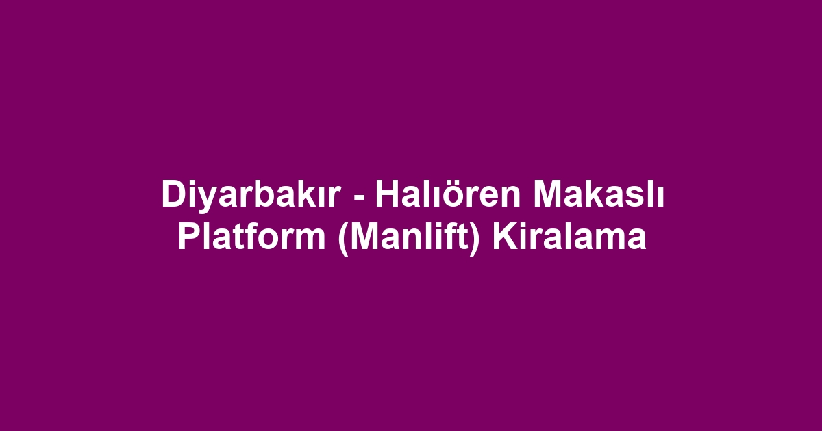 Diyarbakır - Halıören Makaslı Platform (Manlift) Kiralama