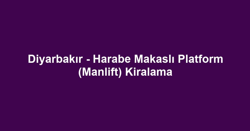 Diyarbakır - Harabe Makaslı Platform (Manlift) Kiralama