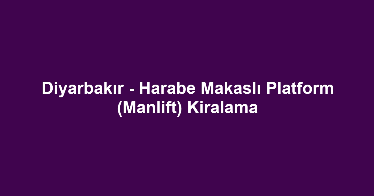 Diyarbakır - Harabe Makaslı Platform (Manlift) Kiralama