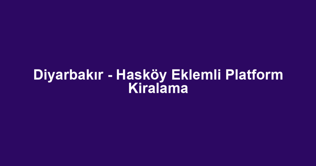 Diyarbakır - Hasköy Eklemli Platform Kiralama
