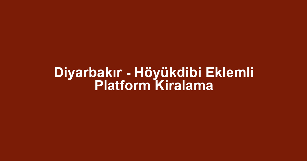 Diyarbakır - Höyükdibi Eklemli Platform Kiralama