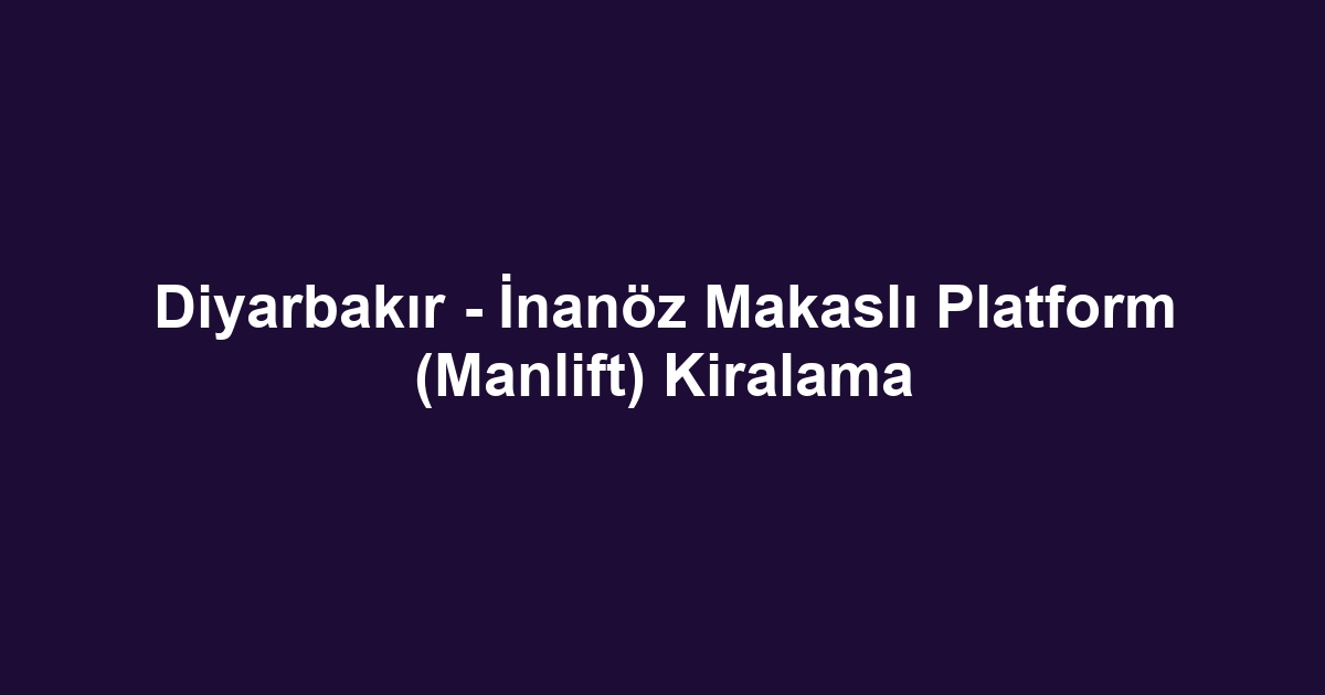 Diyarbakır - İnanöz Makaslı Platform (Manlift) Kiralama