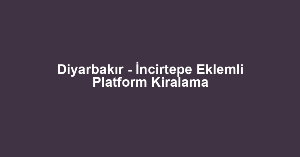 Diyarbakır - İncirtepe Eklemli Platform Kiralama