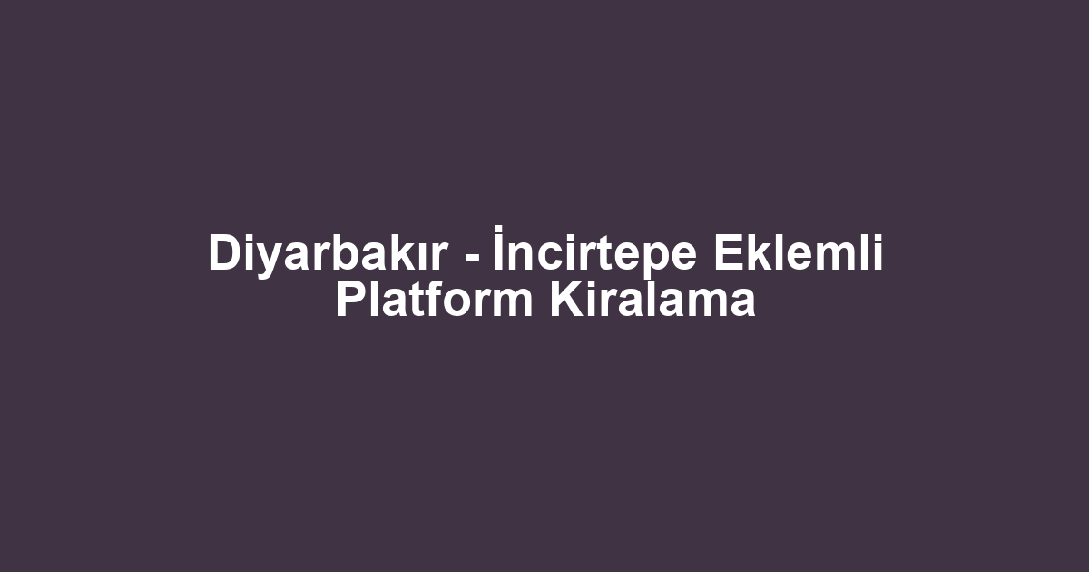 Diyarbakır - İncirtepe Eklemli Platform Kiralama