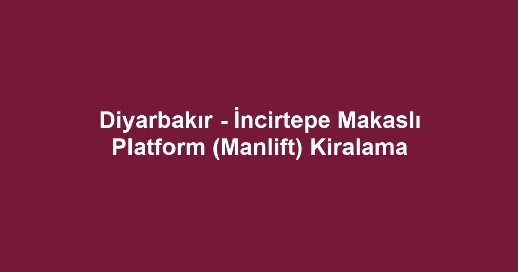 Diyarbakır - İncirtepe Makaslı Platform (Manlift) Kiralama