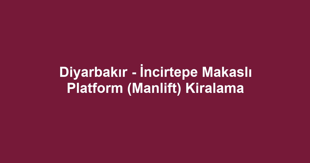 Diyarbakır - İncirtepe Makaslı Platform (Manlift) Kiralama