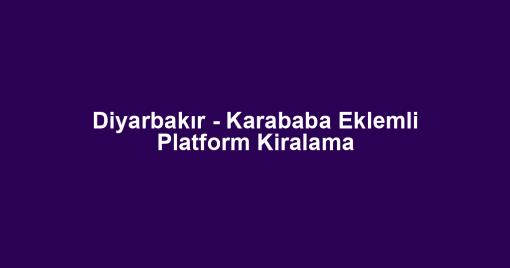 Diyarbakır - Karababa Eklemli Platform Kiralama