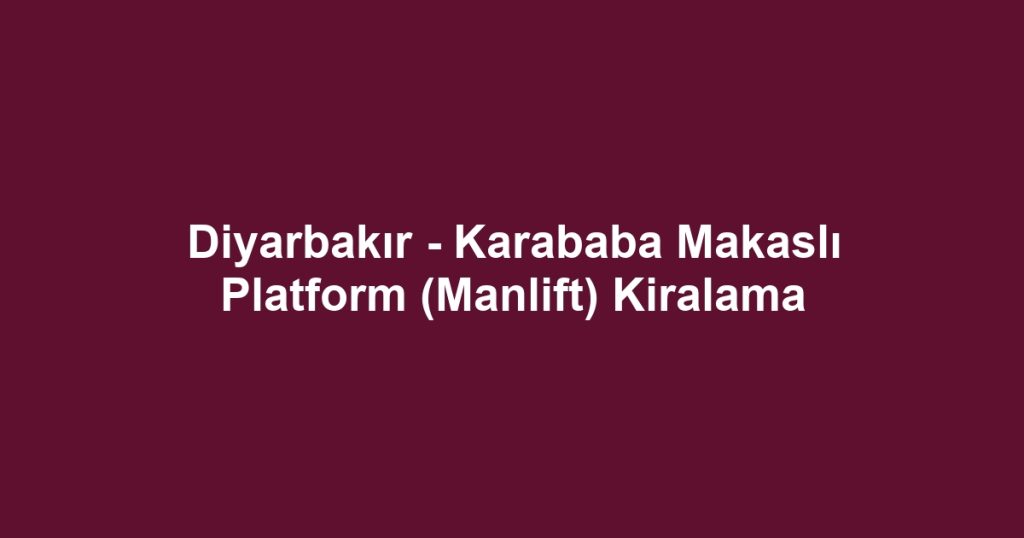 Diyarbakır - Karababa Makaslı Platform (Manlift) Kiralama