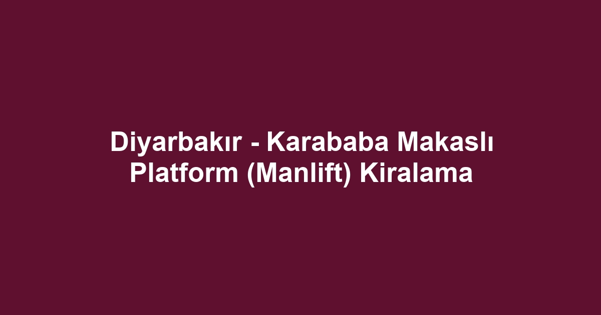 Diyarbakır - Karababa Makaslı Platform (Manlift) Kiralama