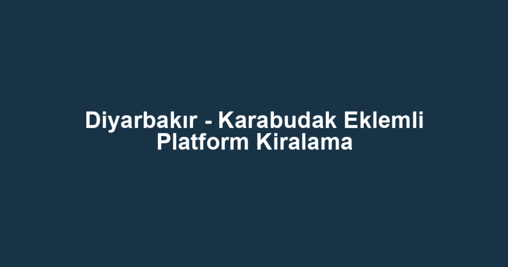 Diyarbakır - Karabudak Eklemli Platform Kiralama
