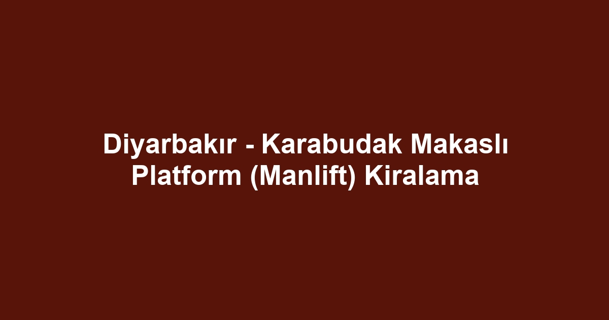 Diyarbakır - Karabudak Makaslı Platform (Manlift) Kiralama