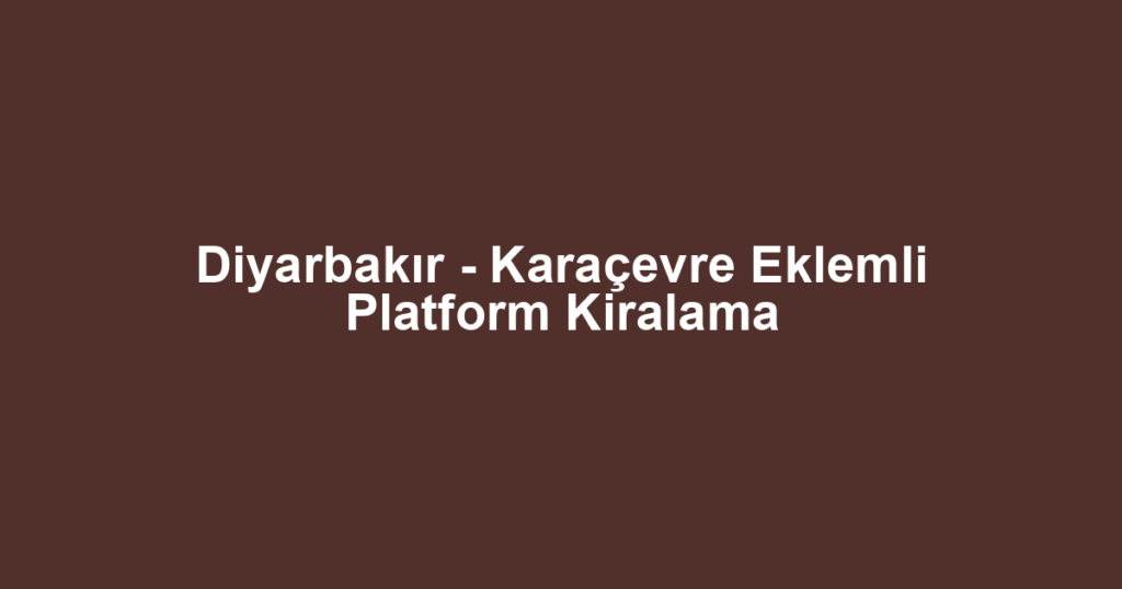 Diyarbakır - Karaçevre Eklemli Platform Kiralama