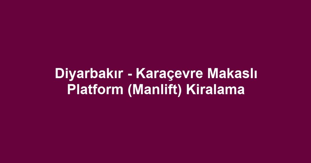 Diyarbakır - Karaçevre Makaslı Platform (Manlift) Kiralama