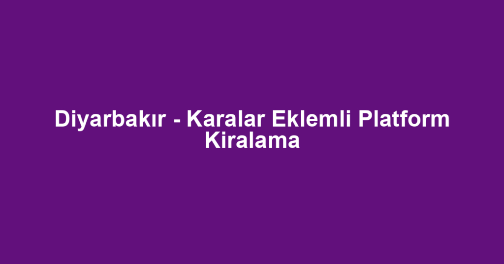 Diyarbakır - Karalar Eklemli Platform Kiralama