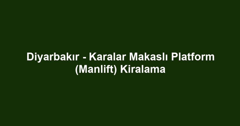 Diyarbakır - Karalar Makaslı Platform (Manlift) Kiralama