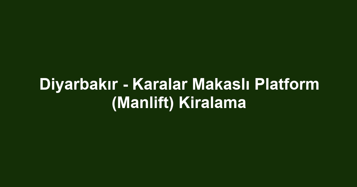 Diyarbakır - Karalar Makaslı Platform (Manlift) Kiralama