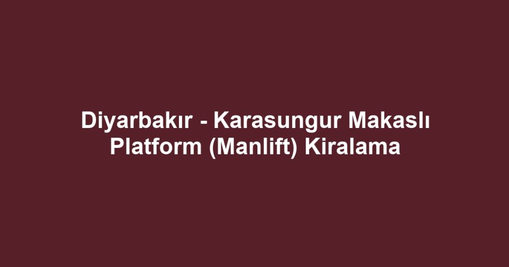 Diyarbakır - Karasungur Makaslı Platform (Manlift) Kiralama