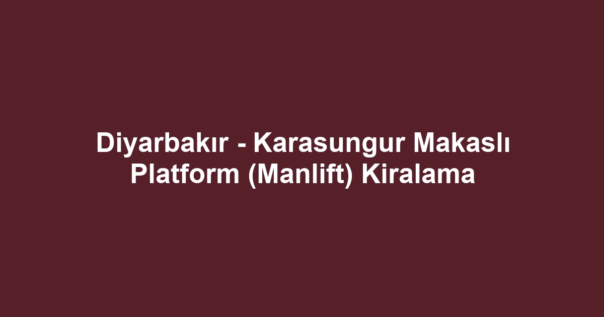 Diyarbakır - Karasungur Makaslı Platform (Manlift) Kiralama