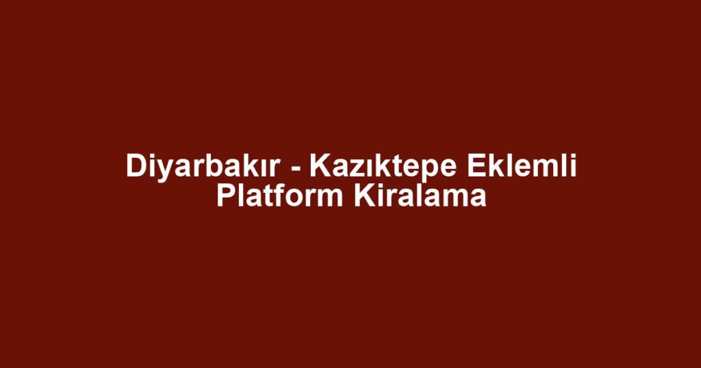 Diyarbakır - Kazıktepe Eklemli Platform Kiralama