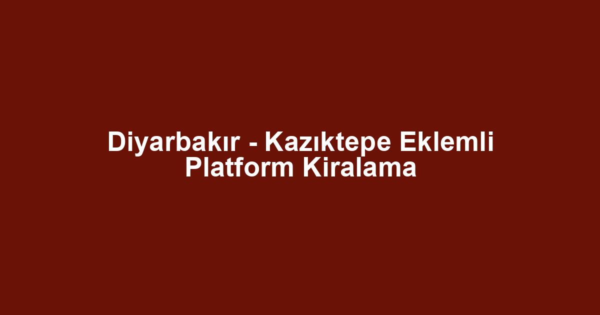 Diyarbakır - Kazıktepe Eklemli Platform Kiralama