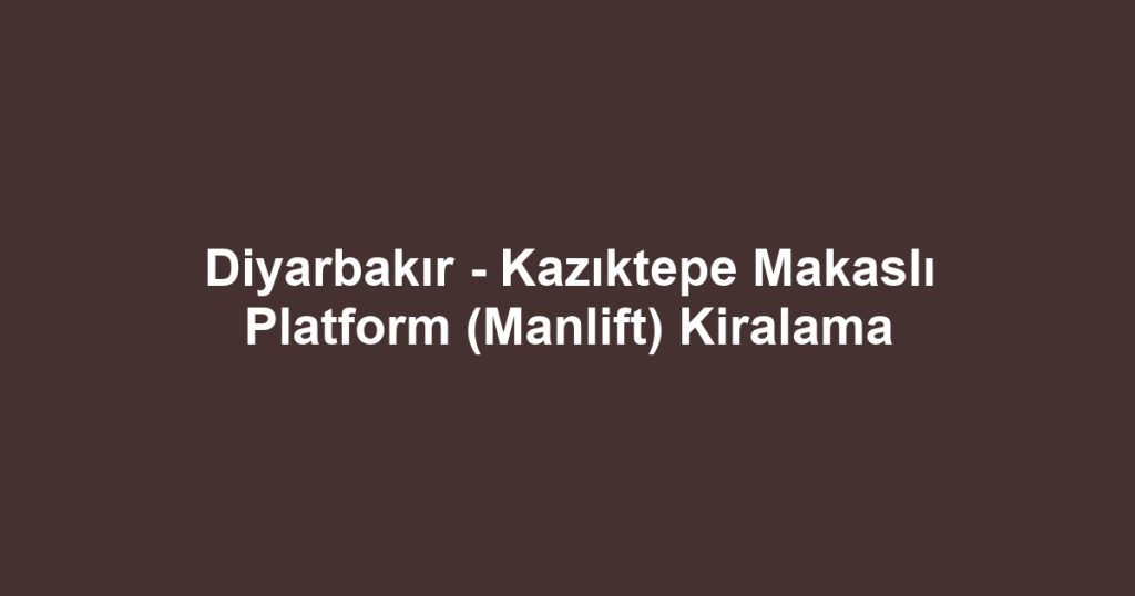 Diyarbakır - Kazıktepe Makaslı Platform (Manlift) Kiralama