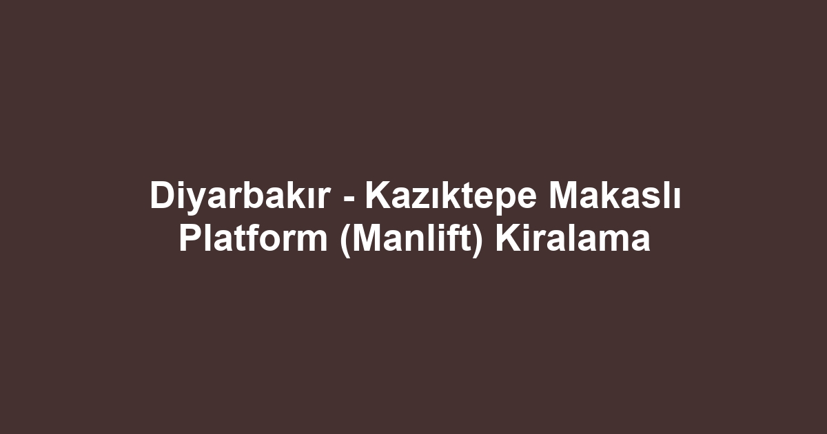 Diyarbakır - Kazıktepe Makaslı Platform (Manlift) Kiralama