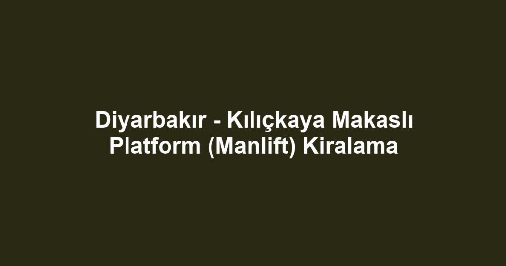 Diyarbakır - Kılıçkaya Makaslı Platform (Manlift) Kiralama