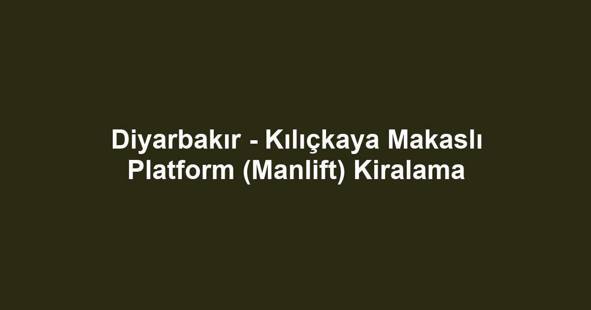 Diyarbakır - Kılıçkaya Makaslı Platform (Manlift) Kiralama