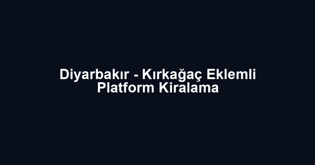 Diyarbakır - Kırkağaç Eklemli Platform Kiralama