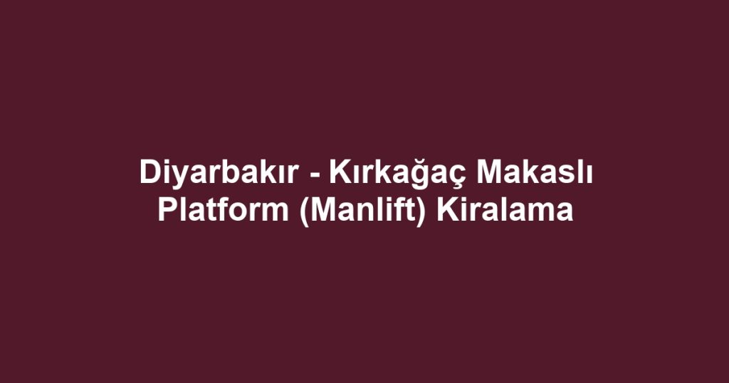 Diyarbakır - Kırkağaç Makaslı Platform (Manlift) Kiralama