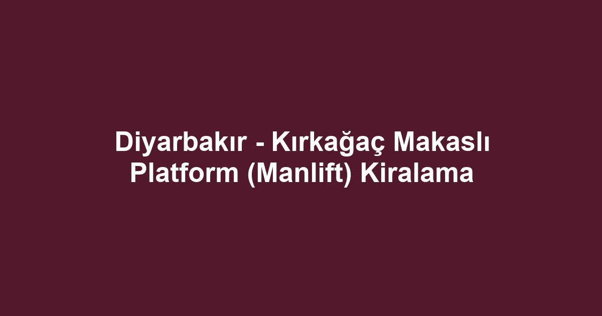 Diyarbakır - Kırkağaç Makaslı Platform (Manlift) Kiralama
