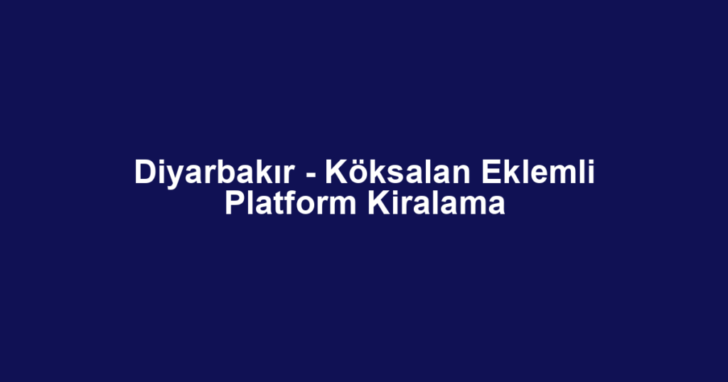 Diyarbakır - Köksalan Eklemli Platform Kiralama