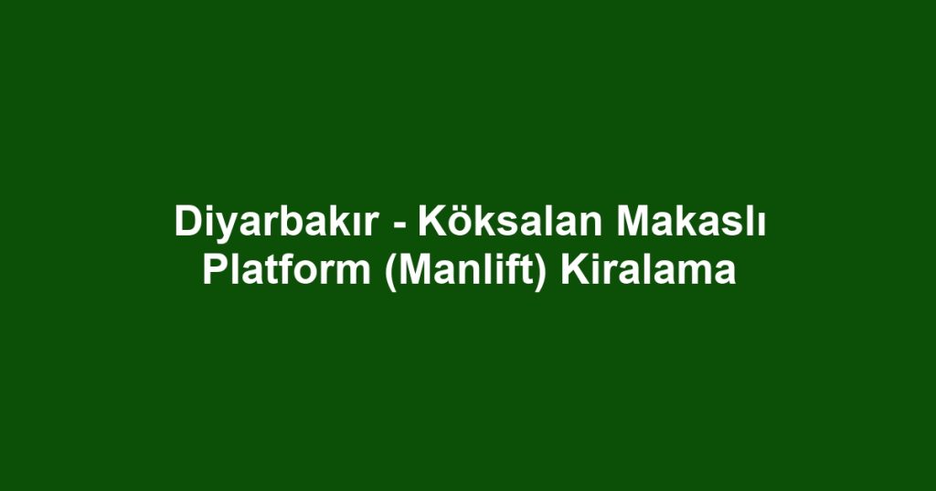Diyarbakır - Köksalan Makaslı Platform (Manlift) Kiralama