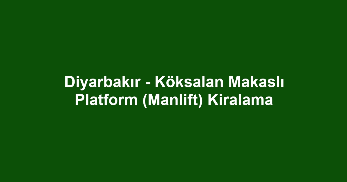Diyarbakır - Köksalan Makaslı Platform (Manlift) Kiralama