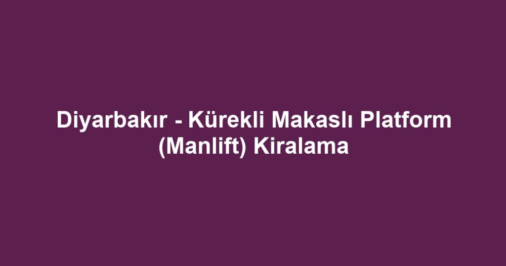 Diyarbakır - Kürekli Makaslı Platform (Manlift) Kiralama