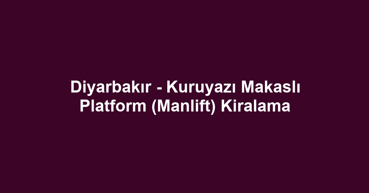 Diyarbakır - Kuruyazı Makaslı Platform (Manlift) Kiralama