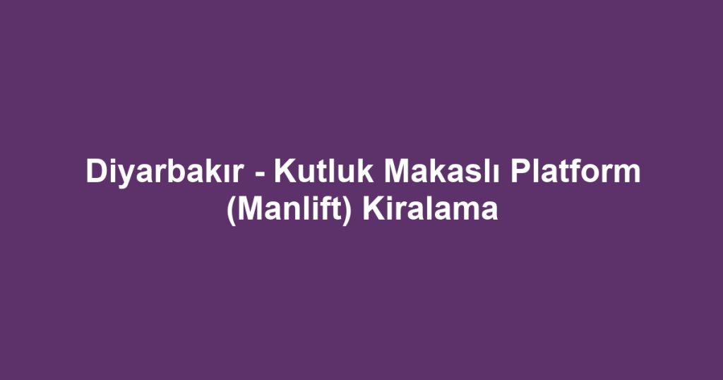 Diyarbakır - Kutluk Makaslı Platform (Manlift) Kiralama