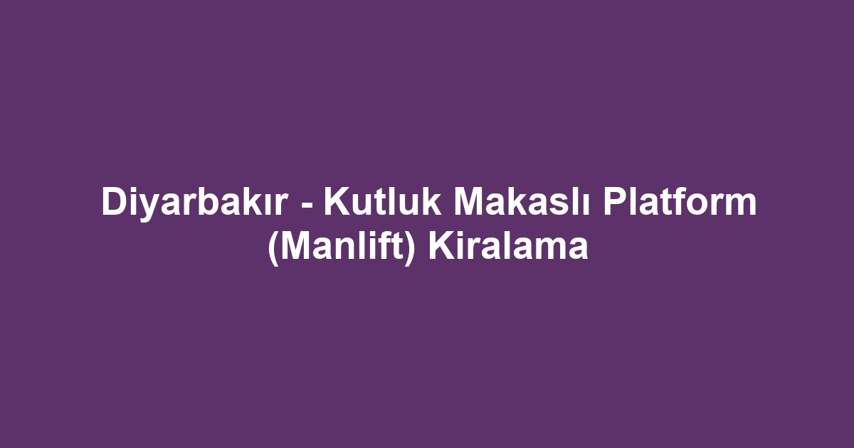 Diyarbakır - Kutluk Makaslı Platform (Manlift) Kiralama