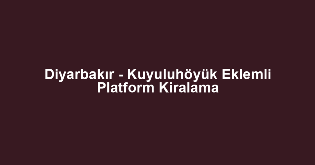 Diyarbakır - Kuyuluhöyük Eklemli Platform Kiralama