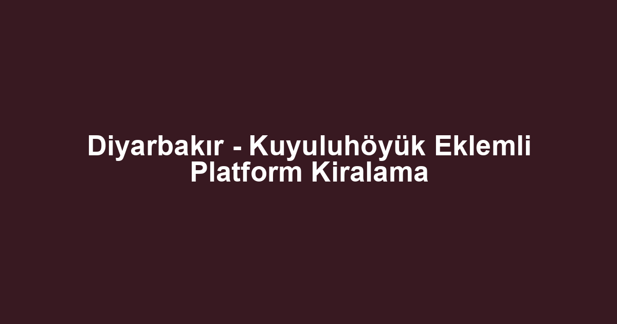 Diyarbakır - Kuyuluhöyük Eklemli Platform Kiralama