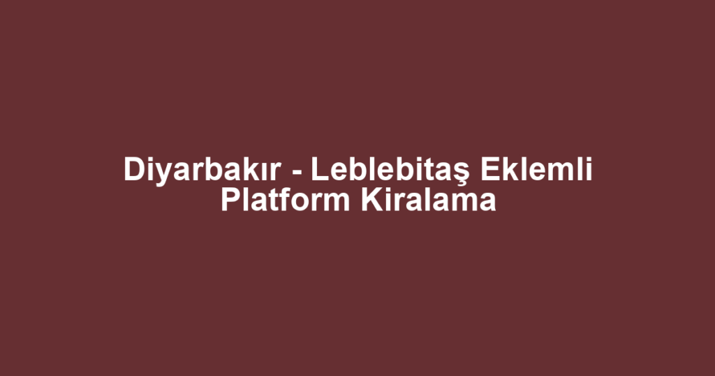 Diyarbakır - Leblebitaş Eklemli Platform Kiralama