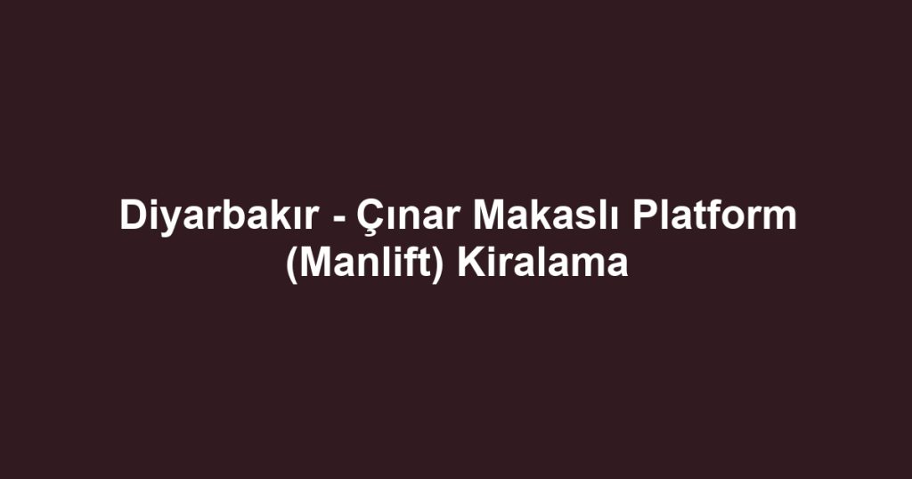 Diyarbakır - Çınar Makaslı Platform (Manlift) Kiralama